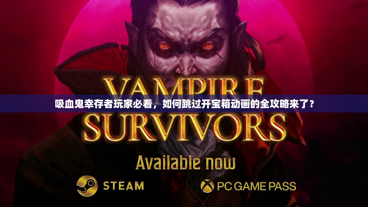 吸血鬼幸存者玩家必看，如何跳过开宝箱动画的全攻略来了？