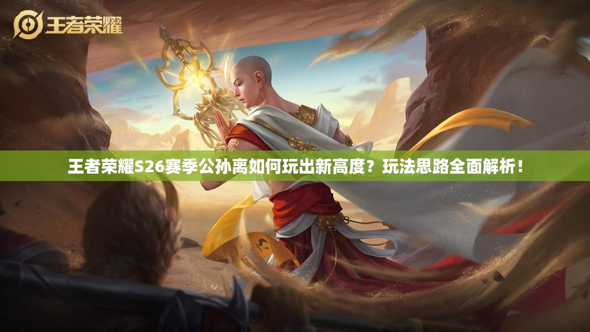 王者荣耀S26赛季公孙离如何玩出新高度？玩法思路全面解析！