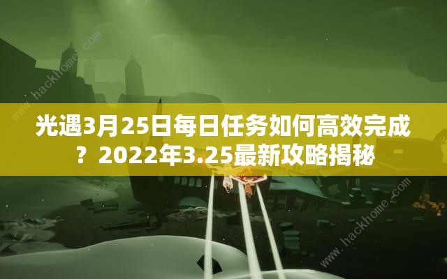 光遇3月25日每日任务如何高效完成？2022年3.25最新攻略揭秘