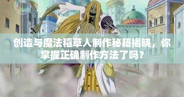 创造与魔法稻草人制作秘籍揭晓，你掌握正确制作方法了吗？