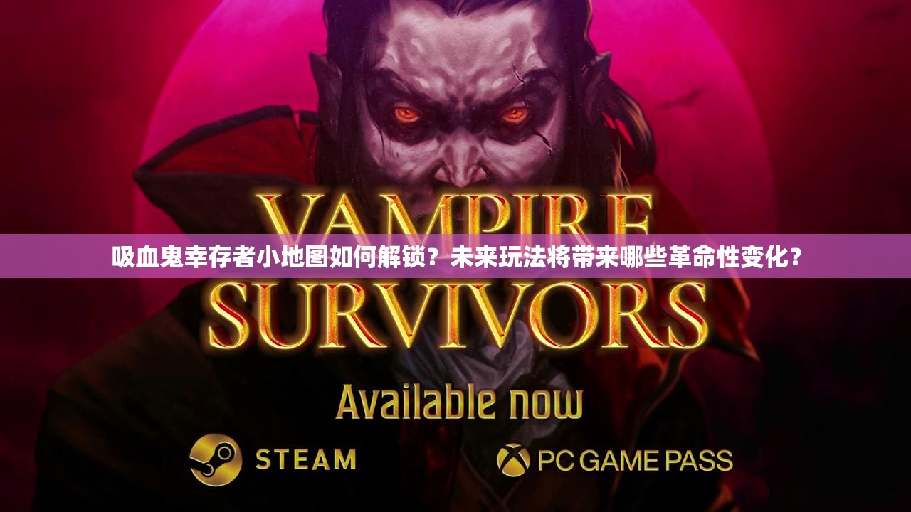 吸血鬼幸存者小地图如何解锁？未来玩法将带来哪些革命性变化？