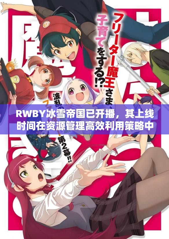 RWBY冰雪帝国已开播，其上线时间在资源管理高效利用策略中的启示？
