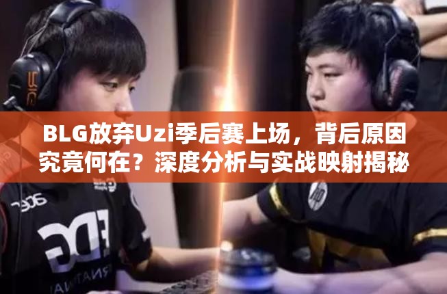 BLG放弃Uzi季后赛上场，背后原因究竟何在？深度分析与实战映射揭秘