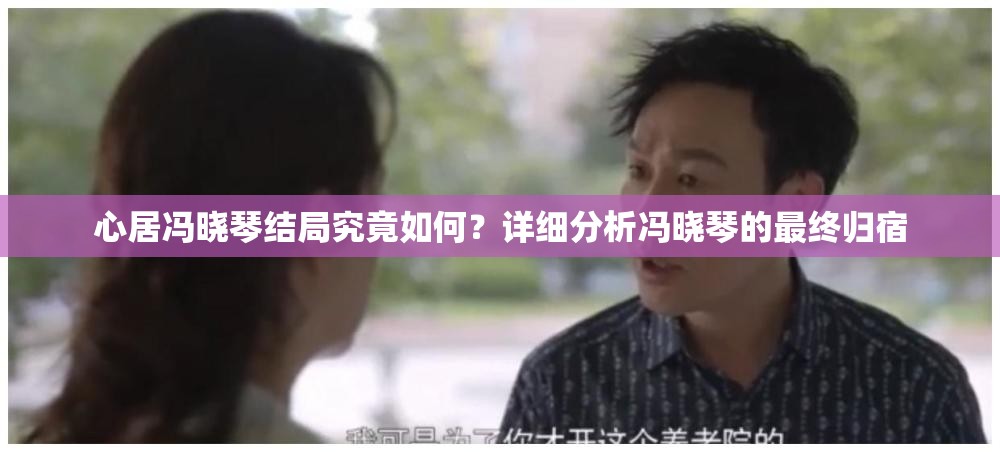 心居冯晓琴结局究竟如何？详细分析冯晓琴的最终归宿