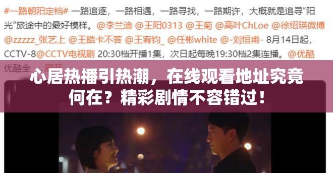心居热播引热潮，在线观看地址究竟何在？精彩剧情不容错过！