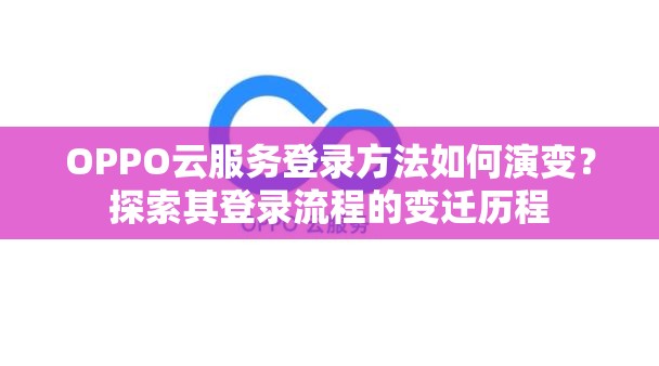 OPPO云服务登录方法如何演变？探索其登录流程的变迁历程