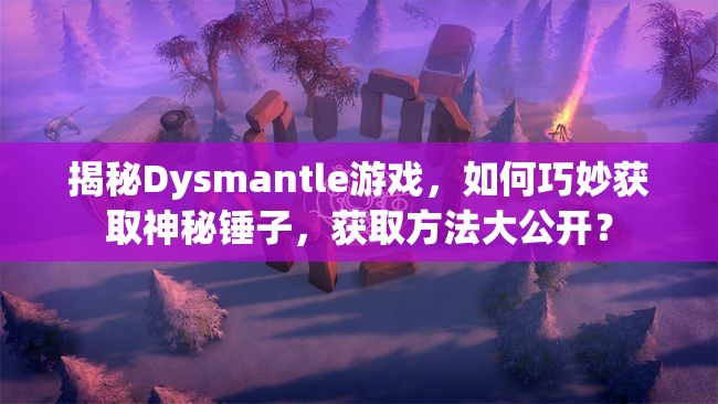 揭秘Dysmantle游戏，如何巧妙获取神秘锤子，获取方法大公开？