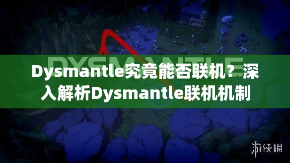 Dysmantle究竟能否联机？深入解析Dysmantle联机机制