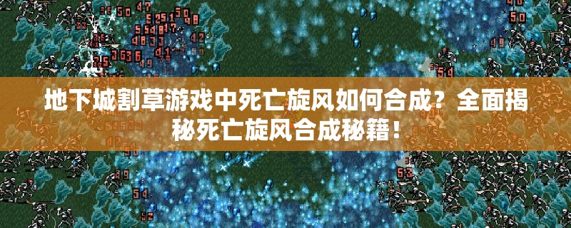 地下城割草游戏中死亡旋风如何合成？全面揭秘死亡旋风合成秘籍！