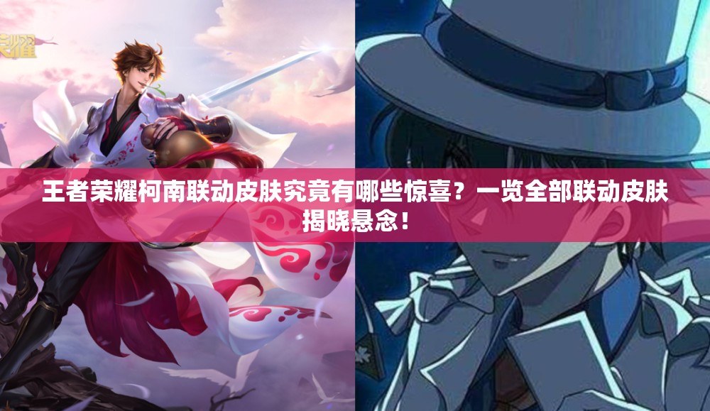 王者荣耀柯南联动皮肤究竟有哪些惊喜？一览全部联动皮肤揭晓悬念！