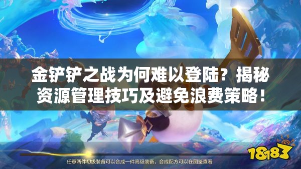 金铲铲之战为何难以登陆？揭秘资源管理技巧及避免浪费策略！