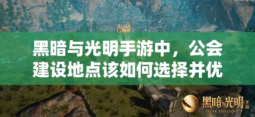 黑暗与光明手游中，公会建设地点该如何选择并优化才能达到最佳效果？