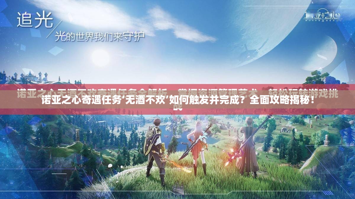 诺亚之心奇遇任务‘无酒不欢’如何触发并完成？全面攻略揭秘！
