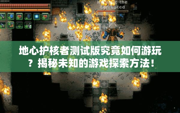 地心护核者测试版究竟如何游玩？揭秘未知的游戏探索方法！