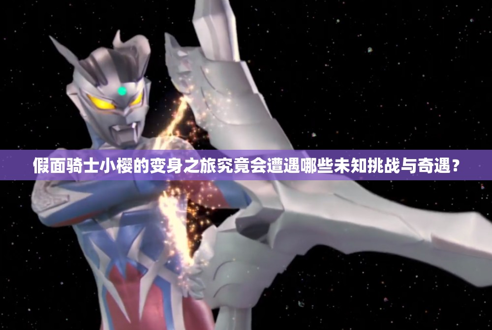 假面骑士小樱的变身之旅究竟会遭遇哪些未知挑战与奇遇？