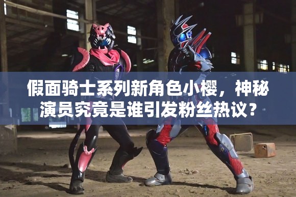 假面骑士系列新角色小樱，神秘演员究竟是谁引发粉丝热议？