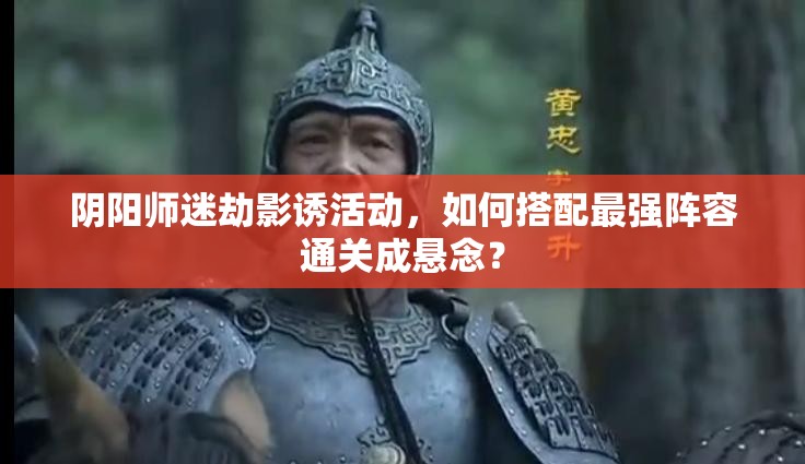 阴阳师迷劫影诱活动，如何搭配最强阵容通关成悬念？