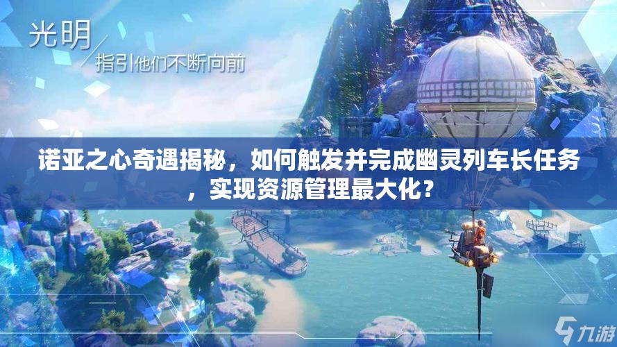 诺亚之心奇遇揭秘，如何触发并完成幽灵列车长任务，实现资源管理最大化？