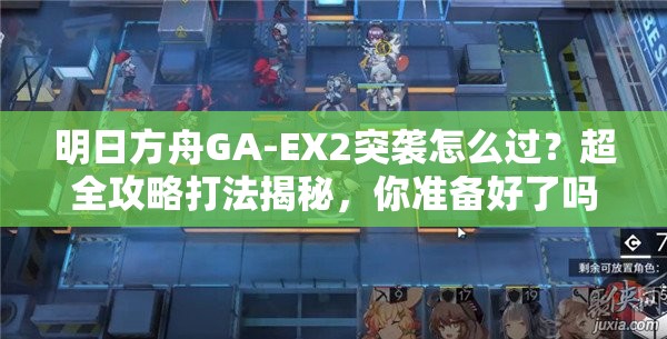 明日方舟GA-EX2突袭怎么过？超全攻略打法揭秘，你准备好了吗？