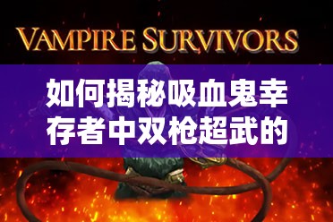 如何揭秘吸血鬼幸存者中双枪超武的神秘合成秘籍？