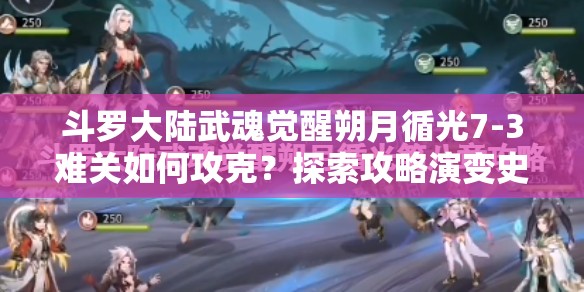 斗罗大陆武魂觉醒朔月循光7-3难关如何攻克？探索攻略演变史揭秘通关秘诀