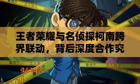 王者荣耀与名侦探柯南跨界联动，背后深度合作究竟有何玄机？
