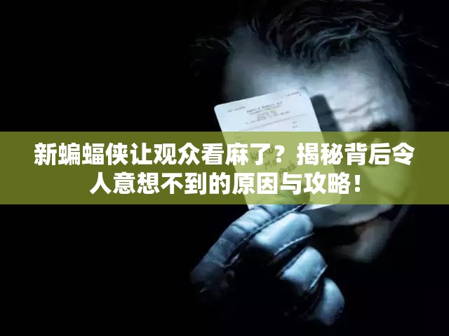 新蝙蝠侠让观众看麻了？揭秘背后令人意想不到的原因与攻略！
