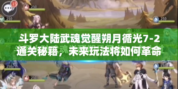 斗罗大陆武魂觉醒朔月循光7-2通关秘籍，未来玩法将如何革命性变革？
