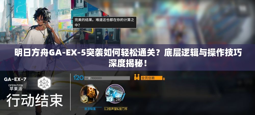 明日方舟GA-EX-5突袭如何轻松通关？底层逻辑与操作技巧深度揭秘！