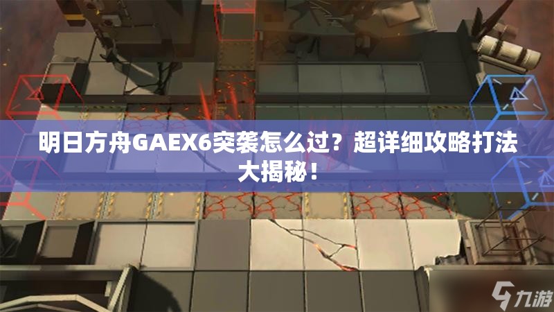 明日方舟GAEX6突袭怎么过？超详细攻略打法大揭秘！