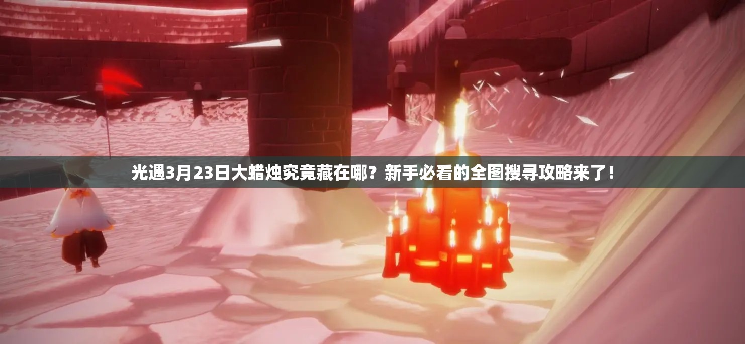 光遇3月23日大蜡烛究竟藏在哪？新手必看的全图搜寻攻略来了！