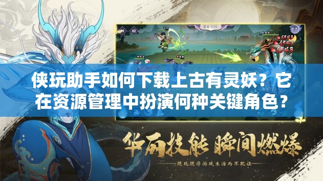 侠玩助手如何下载上古有灵妖？它在资源管理中扮演何种关键角色？