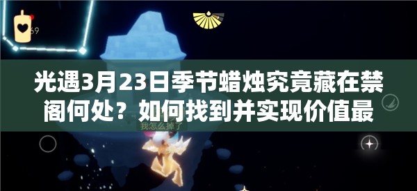 光遇3月23日季节蜡烛究竟藏在禁阁何处？如何找到并实现价值最大化？