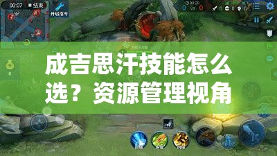 成吉思汗技能怎么选？资源管理视角下的策略解析揭秘