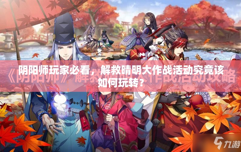 阴阳师玩家必看，解救晴明大作战活动究竟该如何玩转？