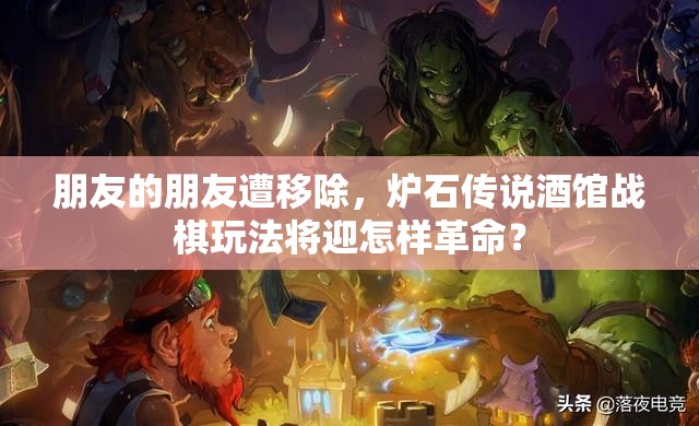 朋友的朋友遭移除，炉石传说酒馆战棋玩法将迎怎样革命？