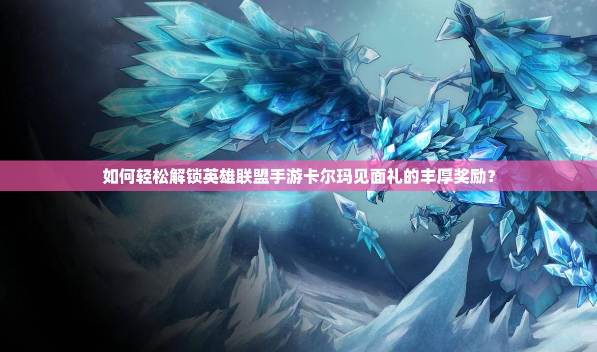 如何轻松解锁英雄联盟手游卡尔玛见面礼的丰厚奖励？