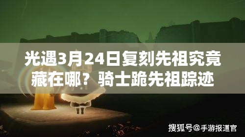 光遇3月24日复刻先祖究竟藏在哪？骑士跪先祖踪迹成谜待揭秘