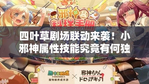 四叶草剧场联动来袭！小邪神属性技能究竟有何独特之处？