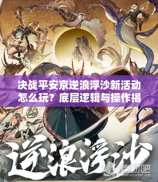 决战平安京逆浪浮沙新活动怎么玩？底层逻辑与操作揭秘！