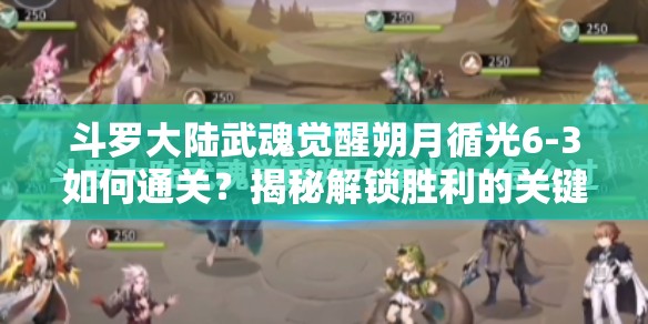 斗罗大陆武魂觉醒朔月循光6-3如何通关？揭秘解锁胜利的关键秘籍！