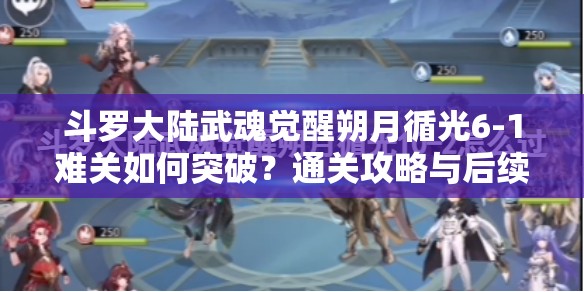 斗罗大陆武魂觉醒朔月循光6-1难关如何突破？通关攻略与后续玩法大猜想