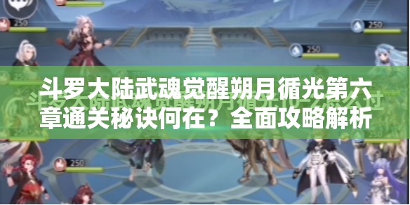 斗罗大陆武魂觉醒朔月循光第六章通关秘诀何在？全面攻略解析
