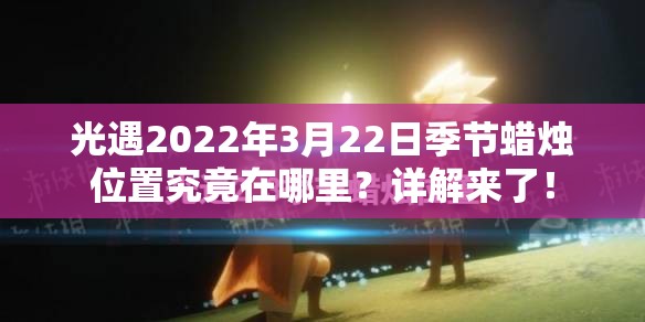 光遇2022年3月22日季节蜡烛位置究竟在哪里？详解来了！