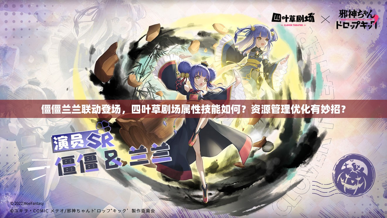 僵僵兰兰联动登场，四叶草剧场属性技能如何？资源管理优化有妙招？