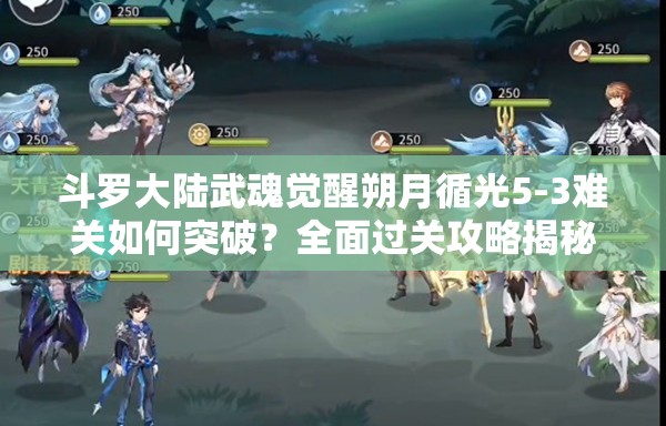 斗罗大陆武魂觉醒朔月循光5-3难关如何突破？全面过关攻略揭秘！
