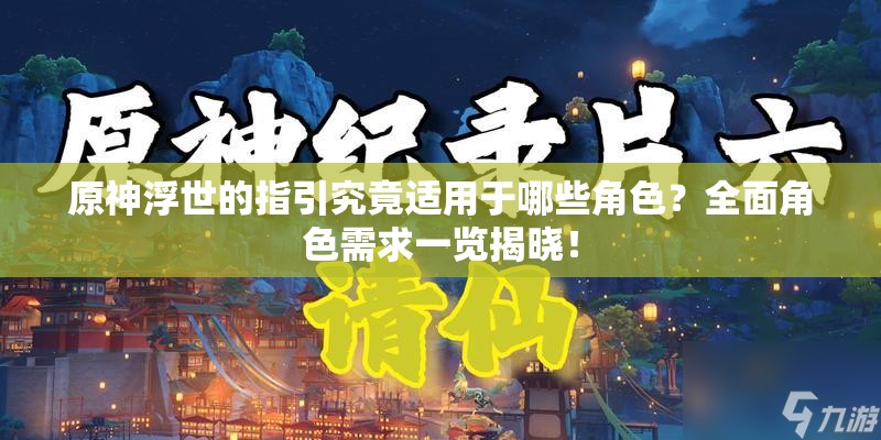 原神浮世的指引究竟适用于哪些角色？全面角色需求一览揭晓！
