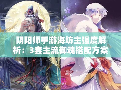 阴阳师手游海坊主强度解析：3套主流御魂搭配方案及实战应用技巧全攻略