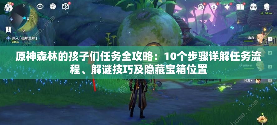原神森林的孩子们任务全攻略：10个步骤详解任务流程、解谜技巧及隐藏宝箱位置