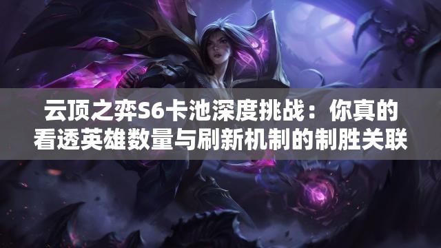 云顶之弈S6卡池深度挑战：你真的看透英雄数量与刷新机制的制胜关联了吗？
